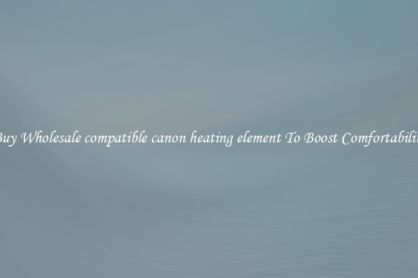 Buy Wholesale compatible canon heating element To Boost Comfortability