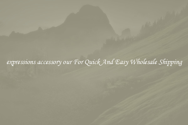 expressions accessory our For Quick And Easy Wholesale Shipping