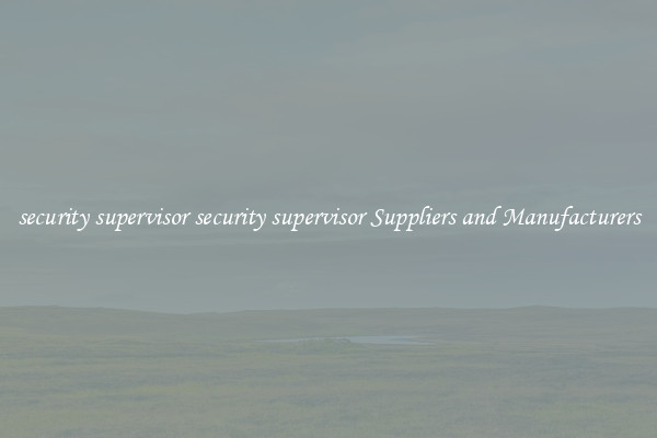 security supervisor security supervisor Suppliers and Manufacturers