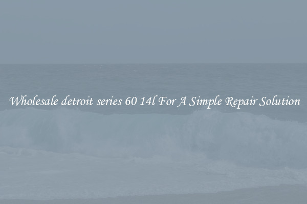 Wholesale detroit series 60 14l For A Simple Repair Solution