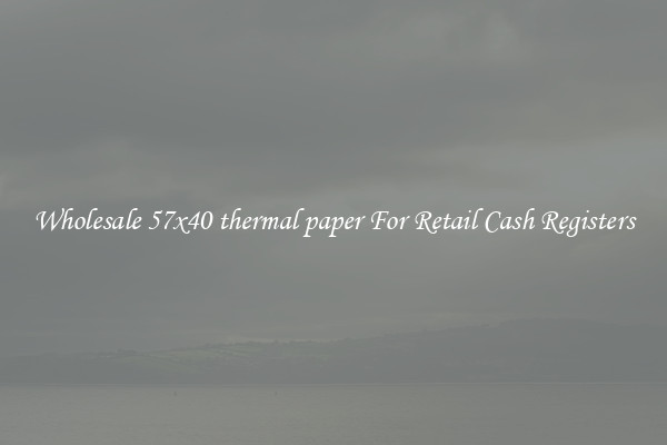 Wholesale 57x40 thermal paper For Retail Cash Registers