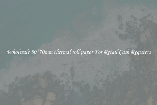 Wholesale 80*70mm thermal roll paper For Retail Cash Registers