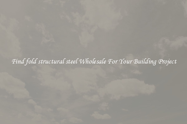 Find fold structural steel Wholesale For Your Building Project