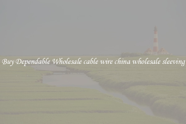 Buy Dependable Wholesale cable wire china wholesale sleeving