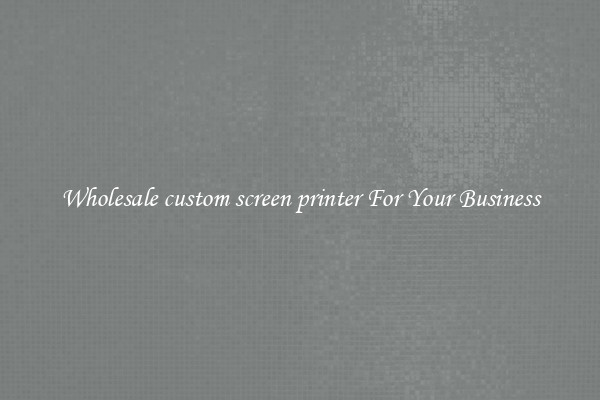 Wholesale custom screen printer For Your Business