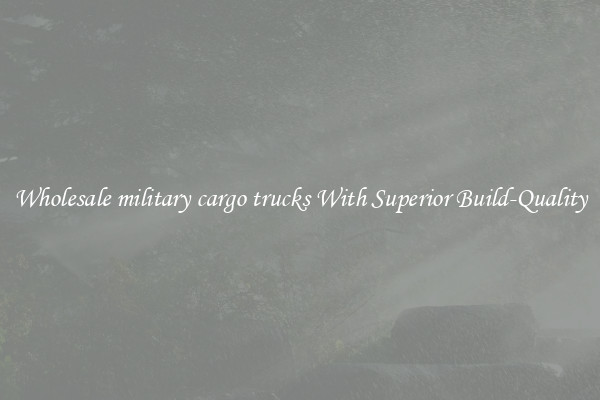 Wholesale military cargo trucks With Superior Build-Quality