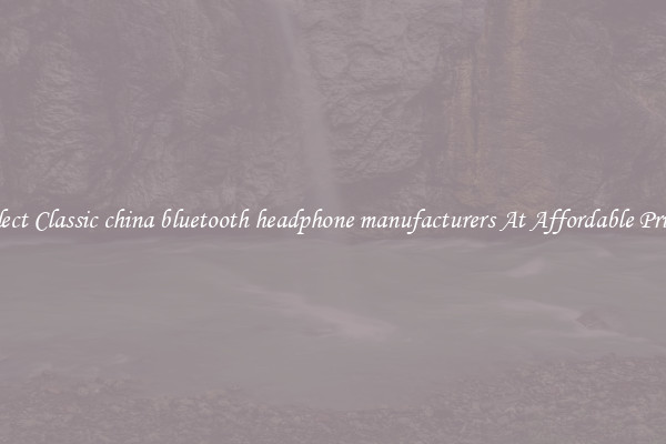 Select Classic china bluetooth headphone manufacturers At Affordable Prices