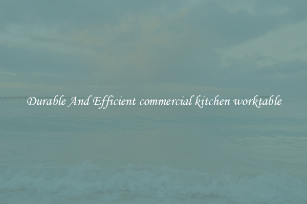 Durable And Efficient commercial kitchen worktable