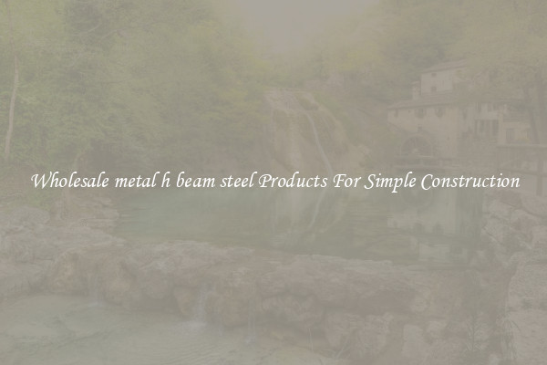 Wholesale metal h beam steel Products For Simple Construction