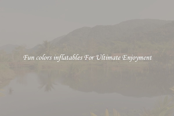 Fun colors inflatables For Ultimate Enjoyment