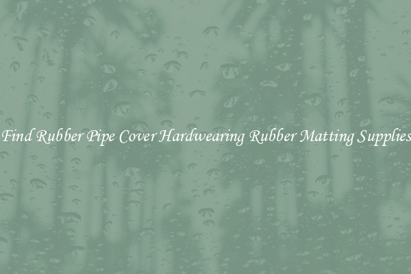 Find Rubber Pipe Cover Hardwearing Rubber Matting Supplies