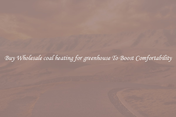 Buy Wholesale coal heating for greenhouse To Boost Comfortability