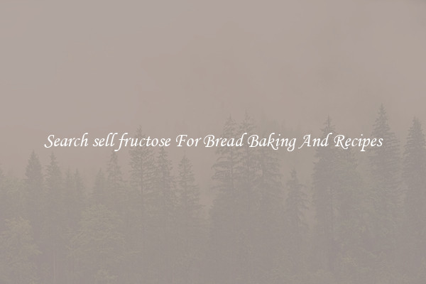 Search sell fructose For Bread Baking And Recipes