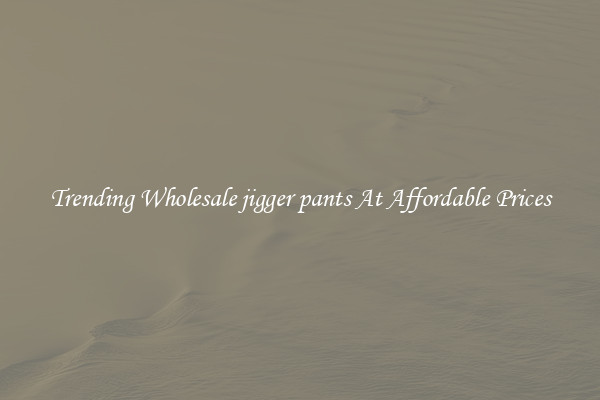 Trending Wholesale jigger pants At Affordable Prices