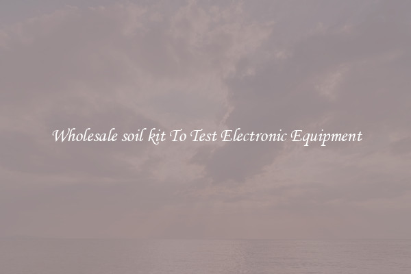 Wholesale soil kit To Test Electronic Equipment