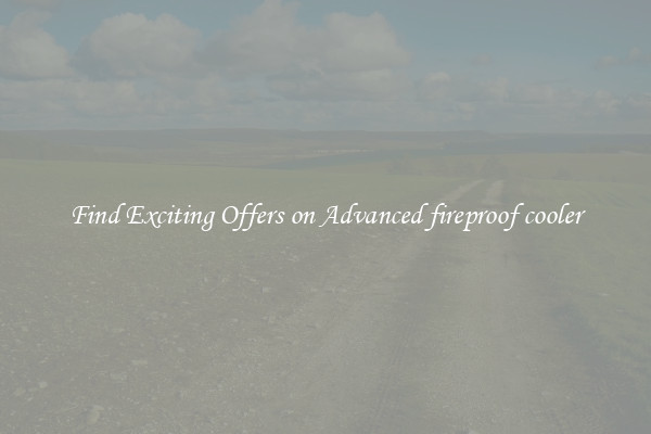 Find Exciting Offers on Advanced fireproof cooler