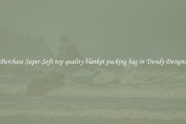 Purchase Super-Soft top quality blanket packing bag in Trendy Designs