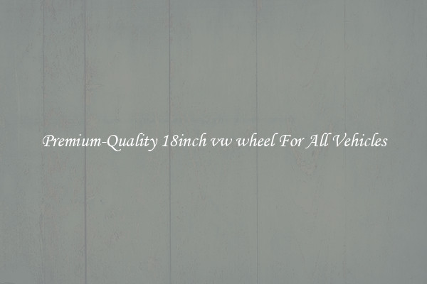 Premium-Quality 18inch vw wheel For All Vehicles