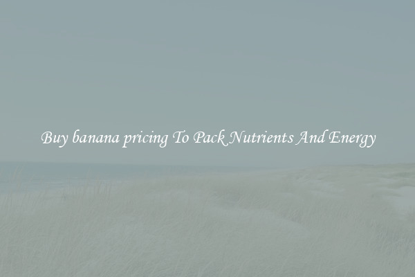 Buy banana pricing To Pack Nutrients And Energy