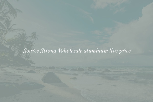 Source Strong Wholesale aluminum live price