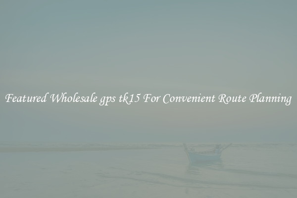 Featured Wholesale gps tk15 For Convenient Route Planning 